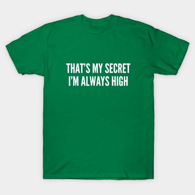 That's My Secret I'm Always High - Funny Slogan 420 Cannabis Weed Statement Logo T-Shirt by sillyslogans